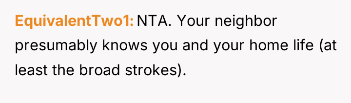 EquivalentTwo1 NTA. Your neighbor presumably knows you and your home...
