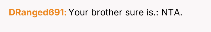 DRanged691 Your brother sure is.: NTA.