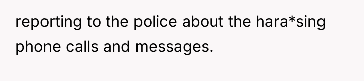reporting to the police about the hara*sing phone calls and...