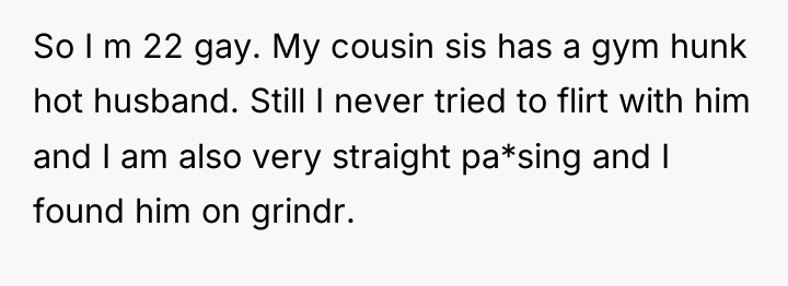 So I m 22 gay. My cousin sis has a...