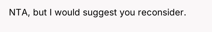 NTA, but I would suggest you reconsider.