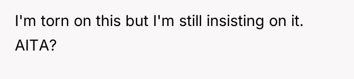 I'm torn on this but I'm still insisting on it....