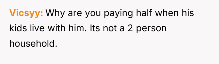 Vicsyy Why are you paying half when his kids live...