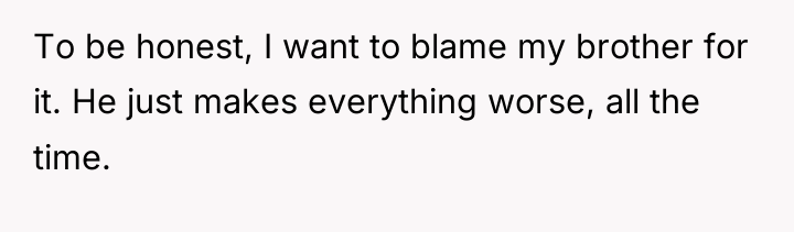 To be honest, I want to blame my brother for...