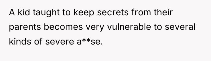 A kid taught to keep secrets from their parents becomes...