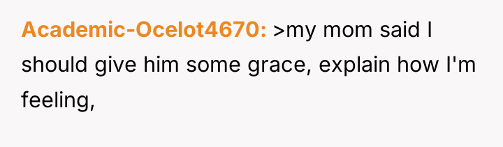 Academic-Ocelot4670 >my mom said I should give him some grace,...