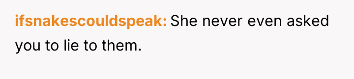 ifsnakescouldspeak She never even asked you to lie to them.