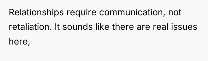 Relationships require communication, not retaliation. It sounds like there are...