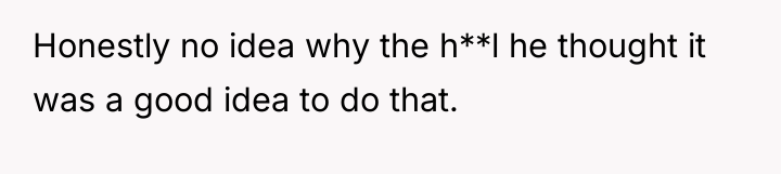 Honestly no idea why the h**l he thought it was...