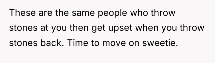These are the same people who throw stones at you...