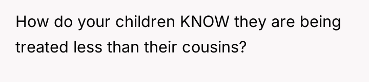 How do your children KNOW they are being treated less...
