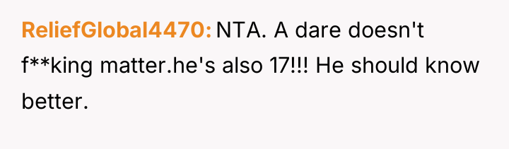ReliefGlobal4470 NTA. A dare doesn't f**king matter.he's also 17!!! He...