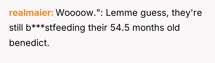 realmaier Woooow.": Lemme guess, they're still b***stfeeding their 54.5 months...