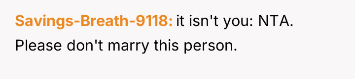 Savings-Breath-9118 it isn't you: NTA. Please don't marry this person.