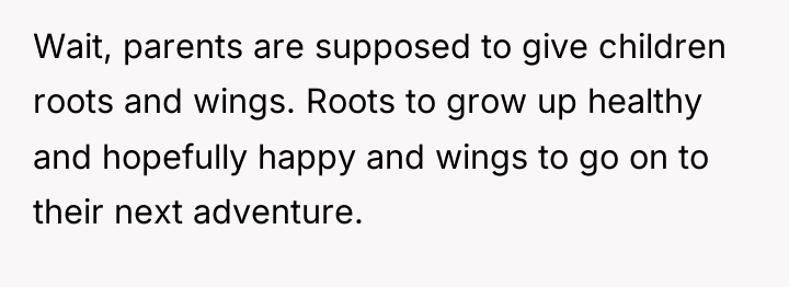 Wait, parents are supposed to give children roots and wings....