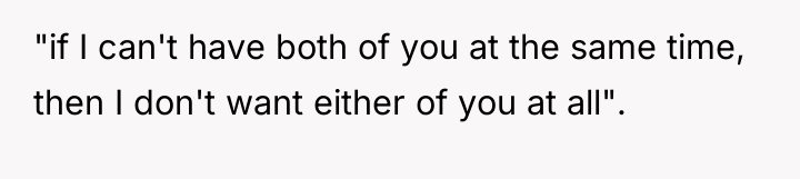"if I can't have both of you at the same...