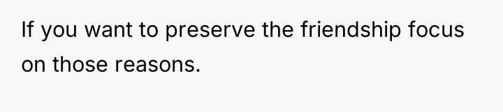 If you want to preserve the friendship focus on those...