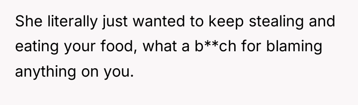 She literally just wanted to keep stealing and eating your...