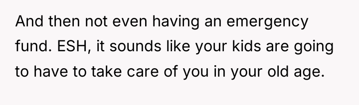 And then not even having an emergency fund. ESH, it...