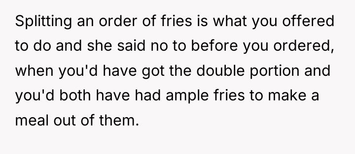 Splitting an order of fries is what you offered to...