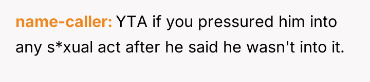 name-caller YTA if you pressured him into any s*xual act...