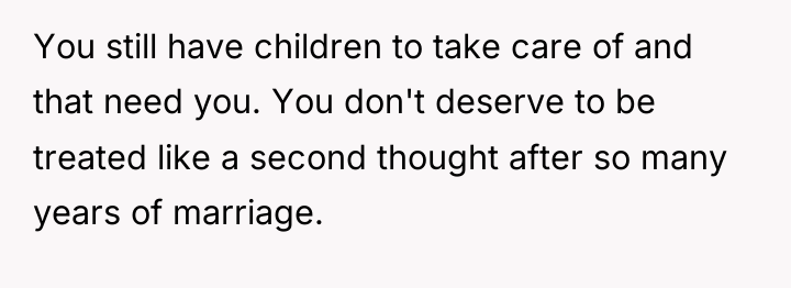 You still have children to take care of and that...