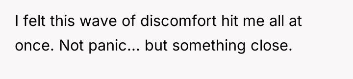 I felt this wave of discomfort hit me all at...
