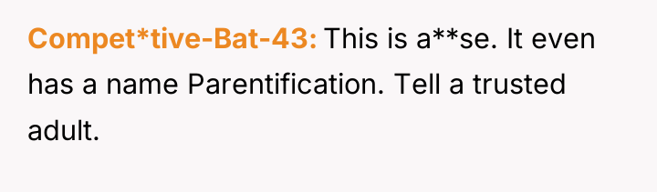 Compet*tive-Bat-43 This is a**se. It even has a name Parentification....