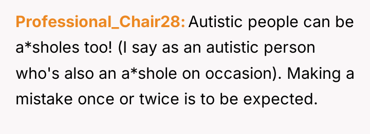 Professional_Chair28 Autistic people can be a*sholes too! (I say as...