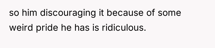 so him discouraging it because of some weird pride he...