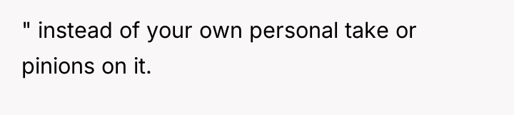 " instead of your own personal take or pinions on...