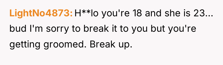 LightNo4873 H**lo you're 18 and she is 23... bud I'm...