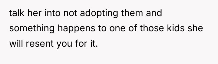 talk her into not adopting them and something happens to...