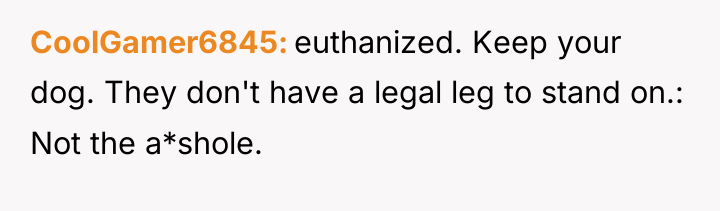 CoolGamer6845 euthanized. Keep your dog. They don't have a legal...