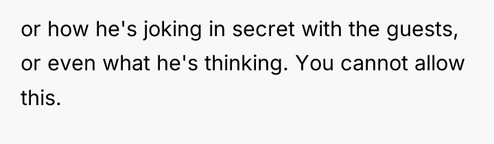 or how he's joking in secret with the guests, or...