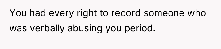 You had every right to record someone who was verbally...