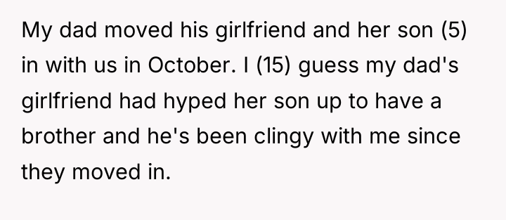 My dad moved his girlfriend and her son (5) in...