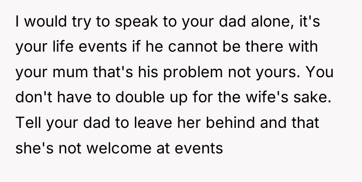 I would try to speak to your dad alone, it's...