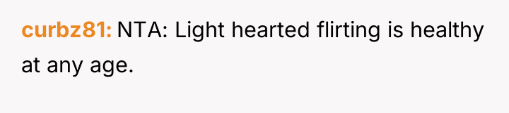 curbz81 NTA: Light hearted flirting is healthy at any age.