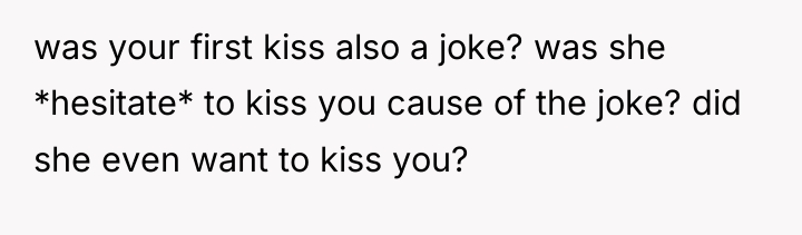 was your first kiss also a joke? was she *hesitate*...