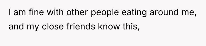 I am fine with other people eating around me, and...