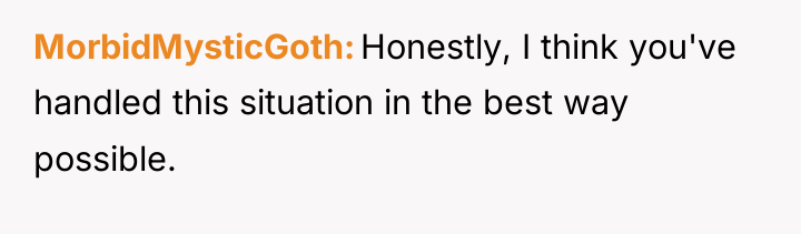 MorbidMysticGoth Honestly, I think you've handled this situation in the...