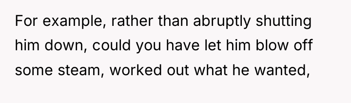 For example, rather than abruptly shutting him down, could you...
