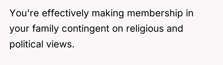 You're effectively making membership in your family contingent on religious...