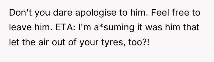 Don't you dare apologise to him. Feel free to leave...