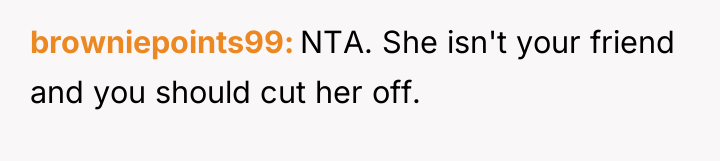 browniepoints99 NTA. She isn't your friend and you should cut...
