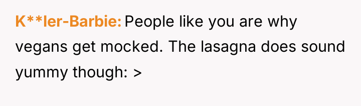 K**ler-Barbie People like you are why vegans get mocked. The...