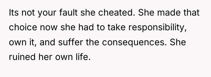 Its not your fault she cheated. She made that choice...