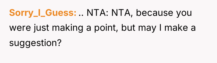 Sorry_I_Guess .. NTA: NTA, because you were just making a...