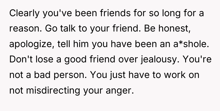 Clearly you've been friends for so long for a reason....